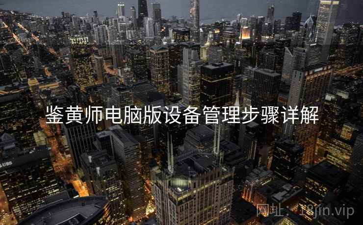 鉴黄师电脑版设备管理步骤详解