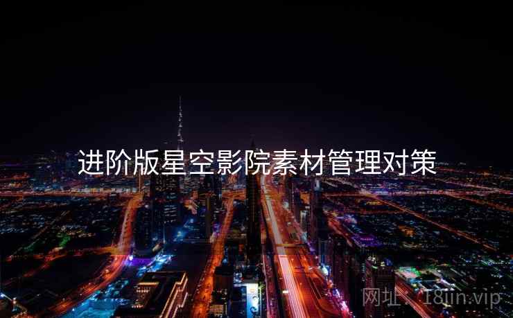 进阶版星空影院素材管理对策