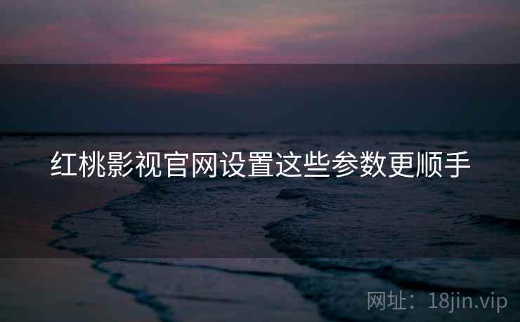 红桃影视官网设置这些参数更顺手