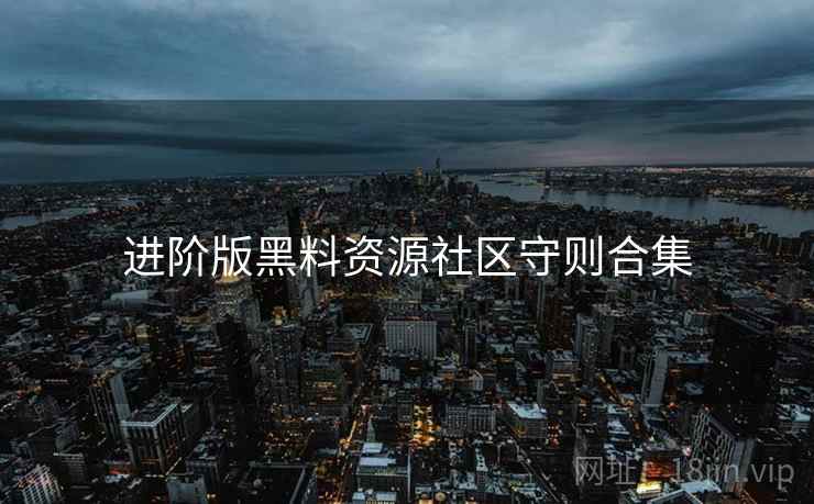 进阶版黑料资源社区守则合集