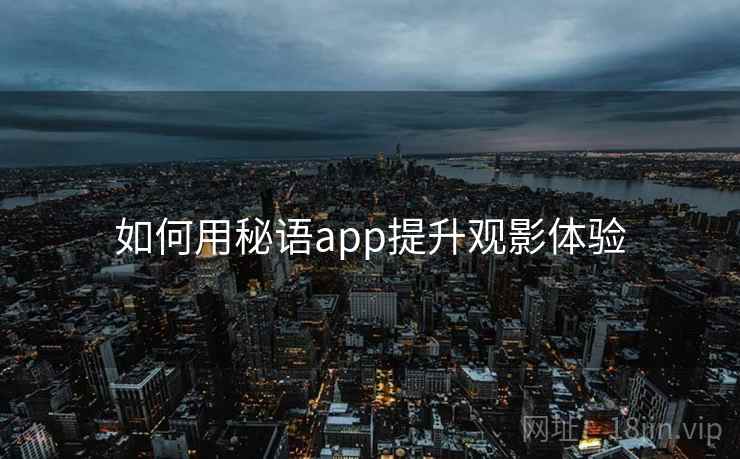 如何用秘语app提升观影体验