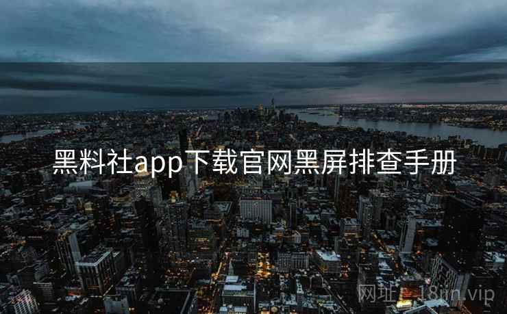 黑料社app下载官网黑屏排查手册