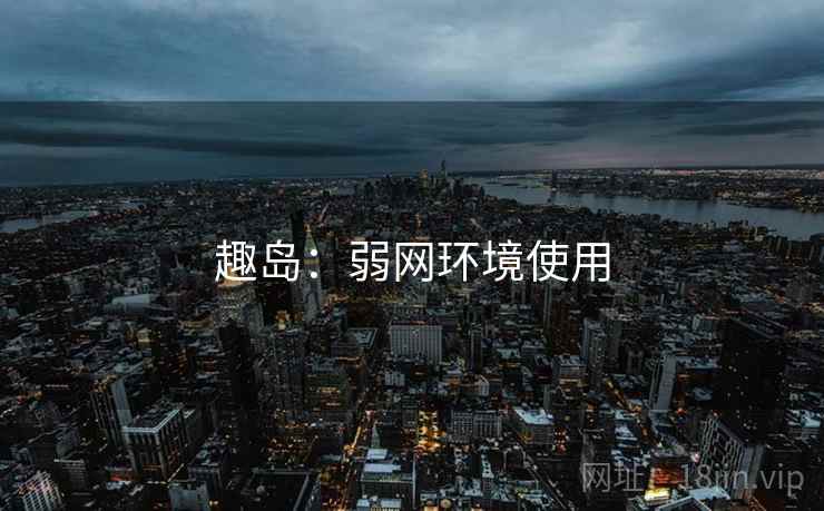 趣岛：弱网环境使用