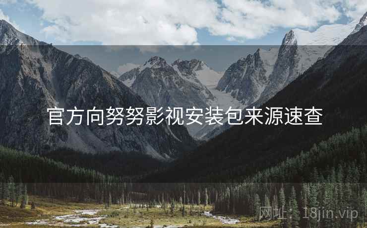 官方向努努影视安装包来源速查