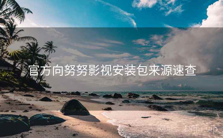 官方向努努影视安装包来源速查