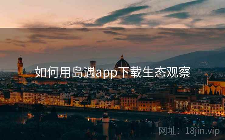 如何用岛遇app下载生态观察