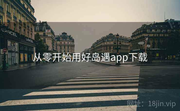 从零开始用好岛遇app下载
