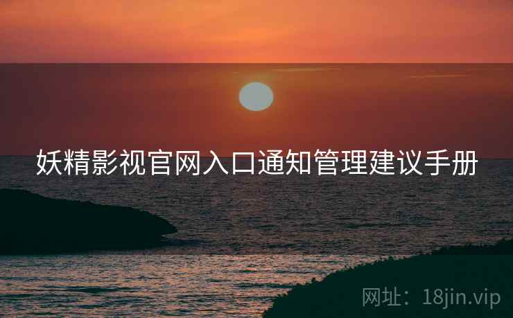 妖精影视官网入口通知管理建议手册