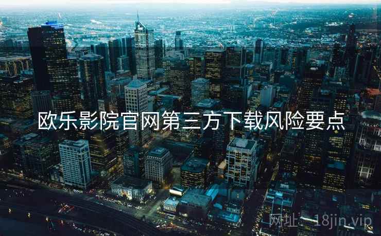 欧乐影院官网第三方下载风险要点