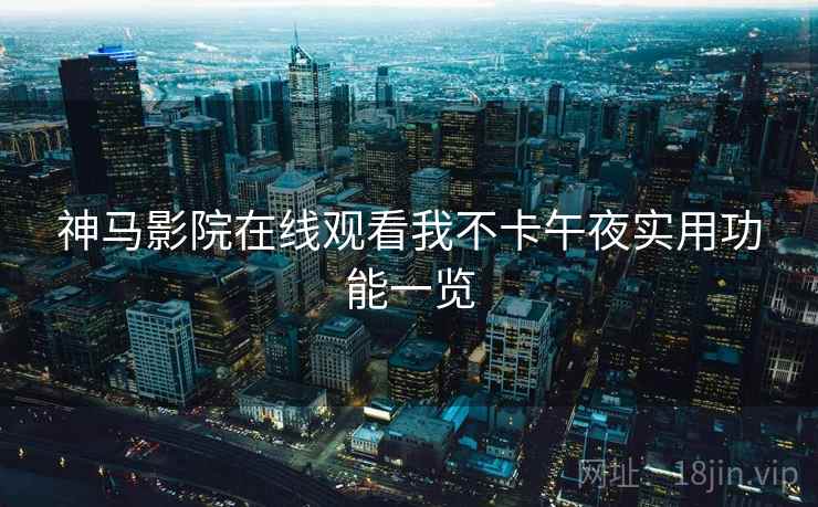 神马影院在线观看我不卡午夜实用功能一览