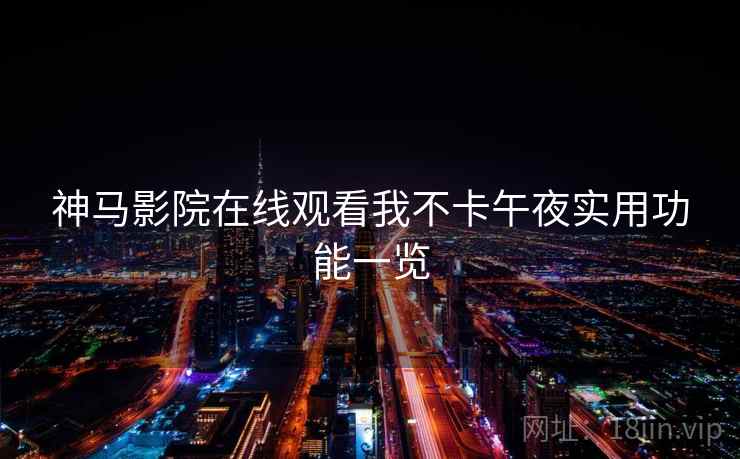 神马影院在线观看我不卡午夜实用功能一览