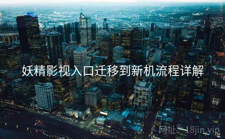 妖精影视入口迁移到新机流程详解