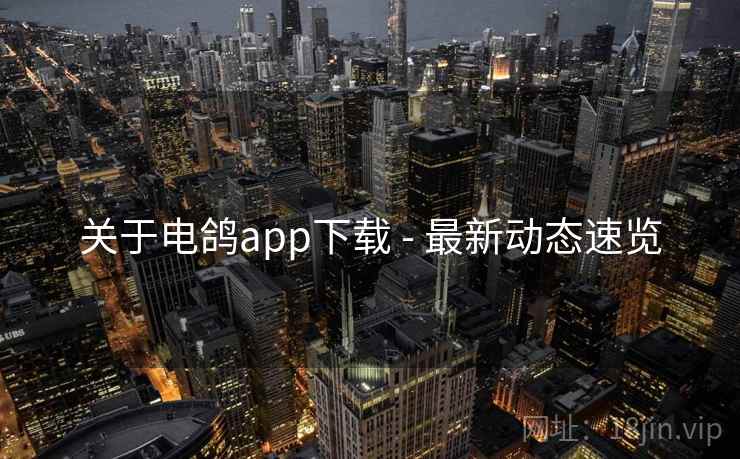 关于电鸽app下载 - 最新动态速览
